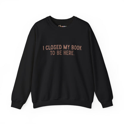 Ich habe mein Buch geschlossen, um hier zu sein Crewneck Sweatshirt