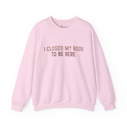 Ich habe mein Buch geschlossen, um hier zu sein Crewneck Sweatshirt