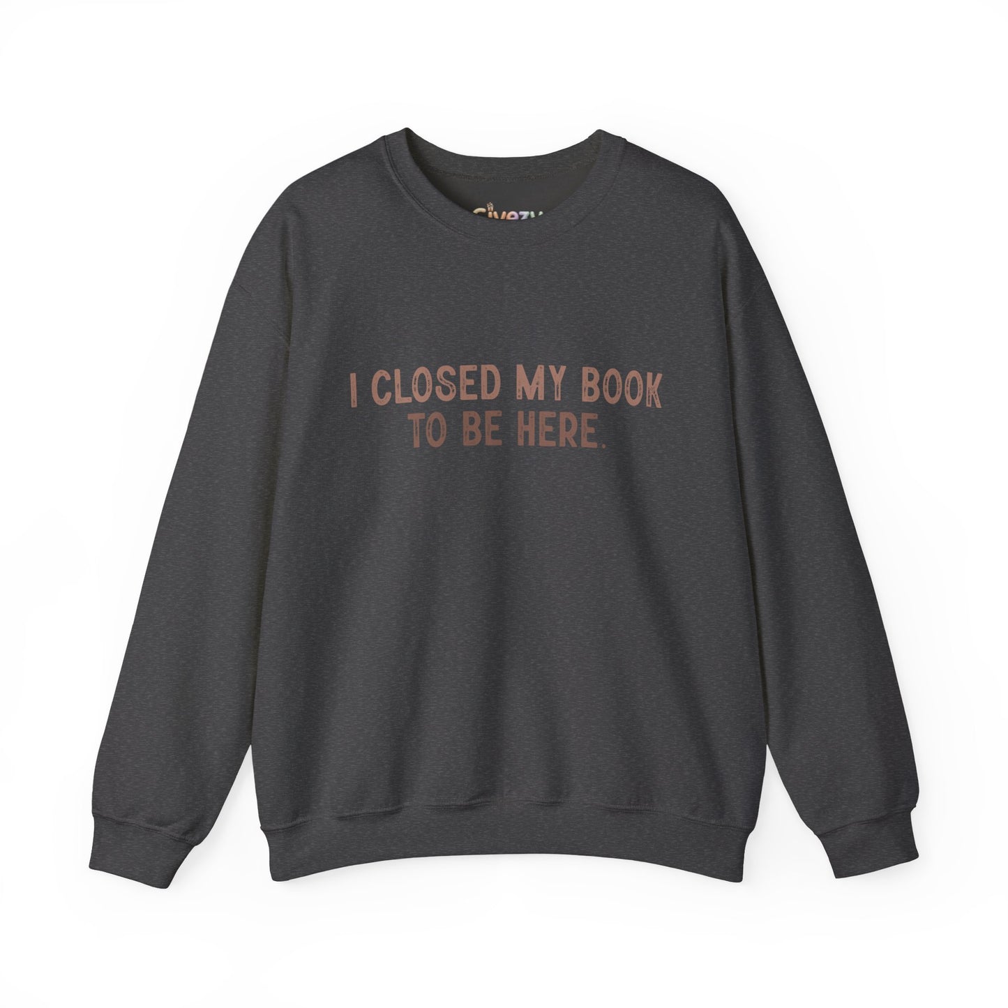 Ich habe mein Buch geschlossen, um hier zu sein Crewneck Sweatshirt