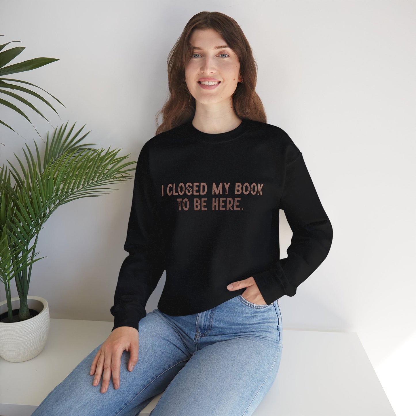 Ich habe mein Buch geschlossen, um hier zu sein Crewneck Sweatshirt