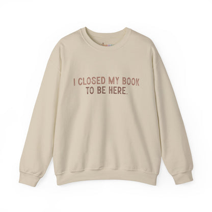 Ich habe mein Buch geschlossen, um hier zu sein Crewneck Sweatshirt