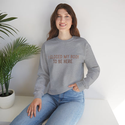 Ich habe mein Buch geschlossen, um hier zu sein Crewneck Sweatshirt