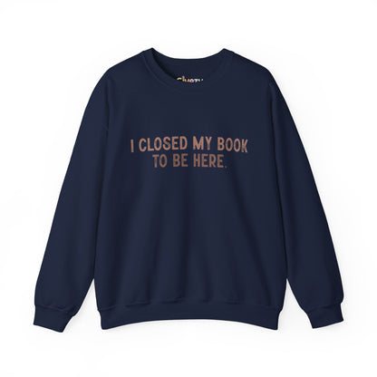 Ich habe mein Buch geschlossen, um hier zu sein Crewneck Sweatshirt